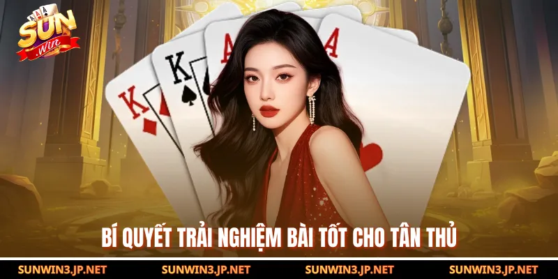 Bí quyết trải nghiệm bài tốt cho tân thủ