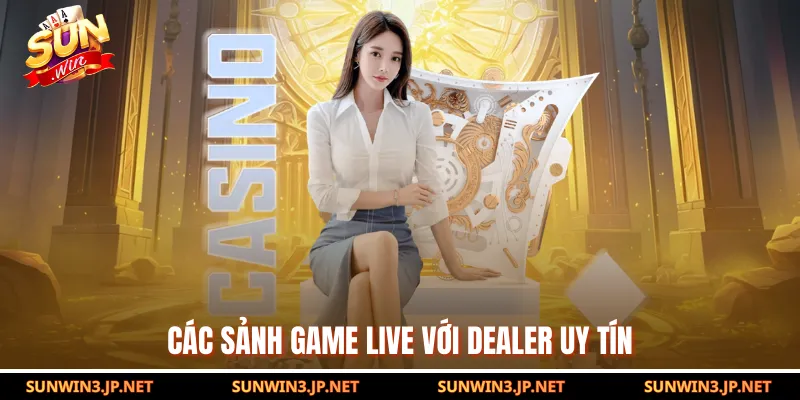 Các sảnh game live với dealer uy tín