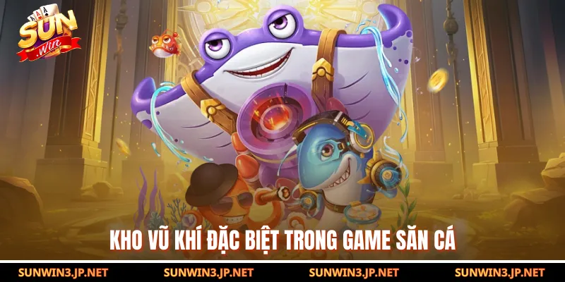 Kho vũ khí đặc biệt trong game săn cá