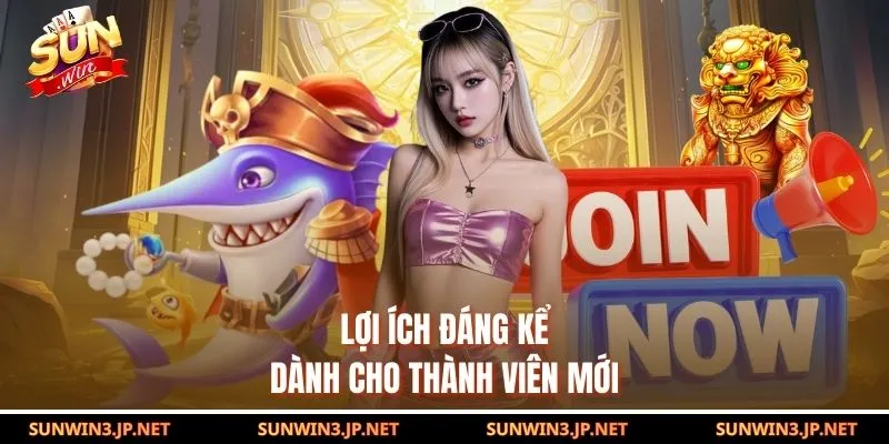 Lợi ích đáng kể dành cho thành viên mới