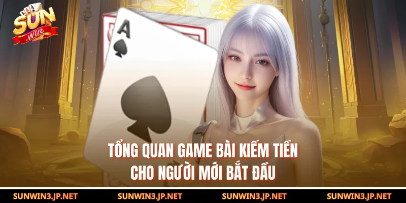 Tổng quan game bài kiếm tiền cho người mới bắt đầu